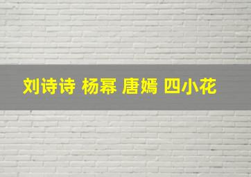 刘诗诗 杨幂 唐嫣 四小花